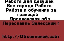 Работа для девушек - Все города Работа » Работа и обучение за границей   . Ярославская обл.,Переславль-Залесский г.